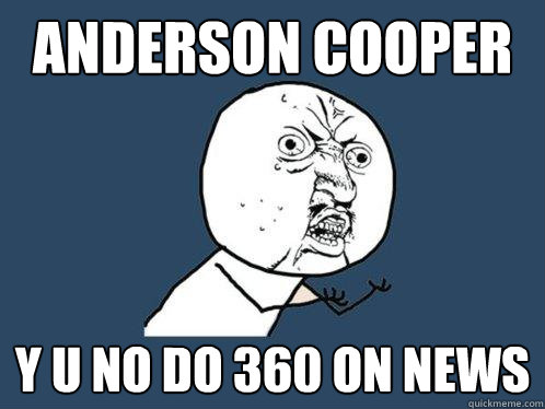 anderson cooper Y U NO DO 360 ON NEWS  Y U No