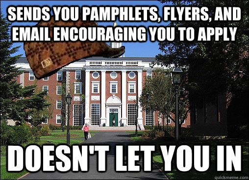 sends you pamphlets, flyers, and email encouraging you to apply  doesn't let you in  Scumbag University