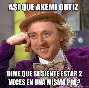 ASI QUE AKEMI ORTIZ DIME QUE SE SIENTE ESTAR 2 VECES EN UNA MISMA PRE? - ASI QUE AKEMI ORTIZ DIME QUE SE SIENTE ESTAR 2 VECES EN UNA MISMA PRE?  Condescending Wonka