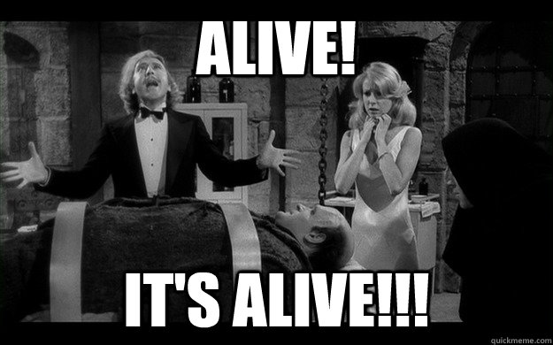 alive! It's alive!!!  