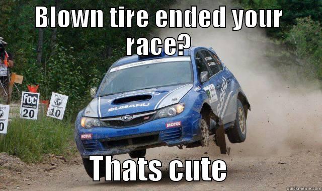 BLOWN TIRE ENDED YOUR RACE?                  THATS CUTE                 Misc