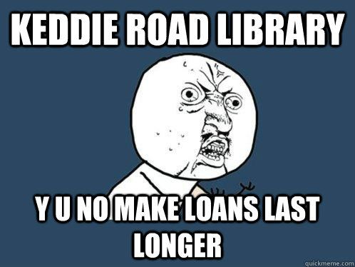 KEDDIE ROAD LIBRARY Y U NO MAKE LOANS LAST LONGER  Y U No