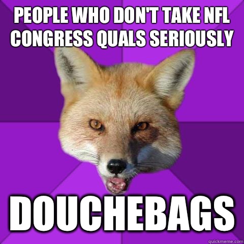 People who don't take NFL Congress Quals seriously Douchebags  Forensics Fox