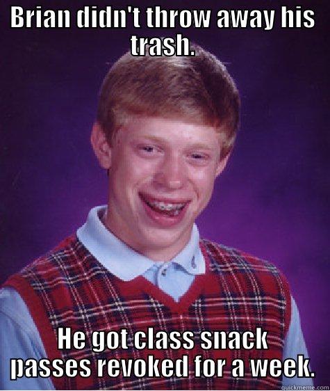 BRIAN DIDN'T THROW AWAY HIS TRASH. HE GOT CLASS SNACK PASSES REVOKED FOR A WEEK. Bad Luck Brian