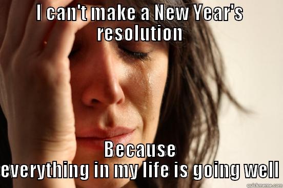 I CAN'T MAKE A NEW YEAR'S RESOLUTION BECAUSE EVERYTHING IN MY LIFE IS GOING WELL First World Problems
