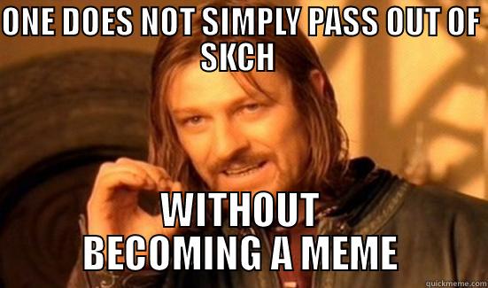 ONE DOES NOT SIMPLY PASS OUT OF SKCH  WITHOUT BECOMING A MEME Boromir