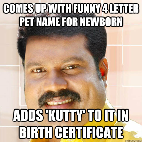 comes up with funny 4 letter pet name for newborn    adds 'kutty' to it in birth certificate  Scumbag Gelf Malayali