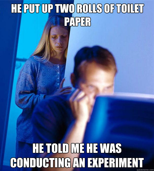 He put up two rolls of toilet paper He told me he was conducting an experiment  Redditors Wife