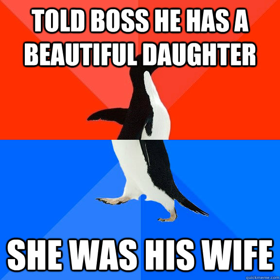 told boss he has a beautiful daughter she was his wife  Socially Awesome Awkward Penguin