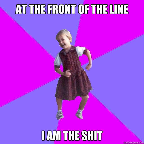 At the front of the line I am the shit - At the front of the line I am the shit  Socially awesome kindergartener