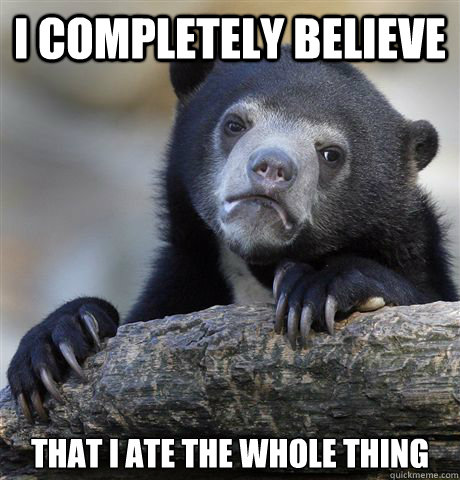 i completely believe that I ate the whole thing  Confession Bear