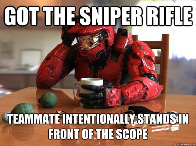 Got the Sniper Rifle Teammate intentionally stands in front of the scope  - Got the Sniper Rifle Teammate intentionally stands in front of the scope   First World Halo Problems