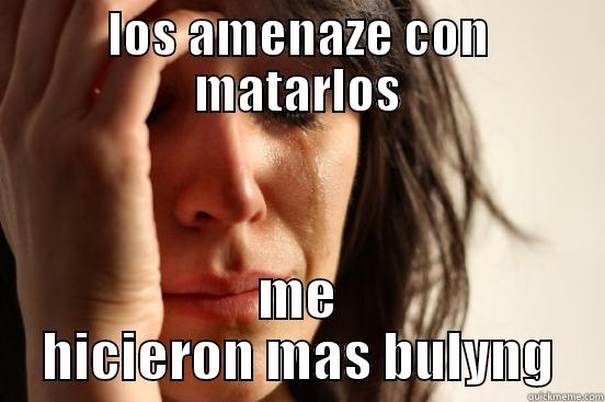 LOS AMENAZE CON MATARLOS ME HICIERON MAS BULYNG First World Problems