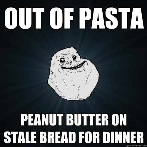 out of pasta peanut butter on stale bread for dinner  Forever Alone