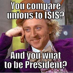 YOU COMPARE UNIONS TO ISIS? AND YOU WNAT TO BE PRESIDENT? Condescending Wonka