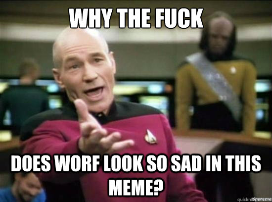 why the fuck Does Worf look so sad in this meme? - why the fuck Does Worf look so sad in this meme?  Misc