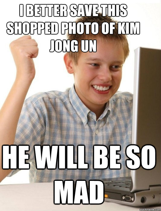 I better save this shopped photo of Kim Jong Un  He will be so mad  First Day on the Internet Kid