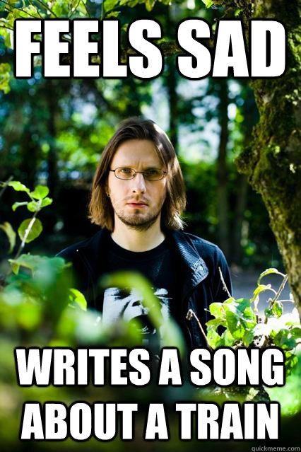 Feels sad Writes a song about a train   Dissatisfied Steven Wilson