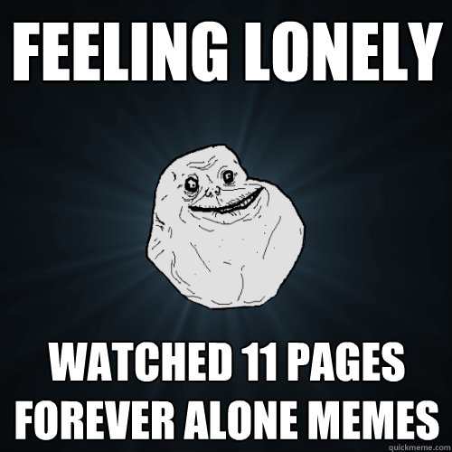feeling lonely watched 11 pages forever alone memes  Forever Alone