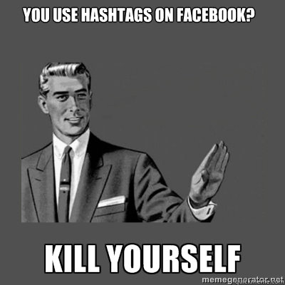 You use hashtags on facebook? #kill yourself  kill yourself
