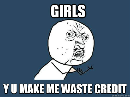 girls y u make me waste credit  Y U No