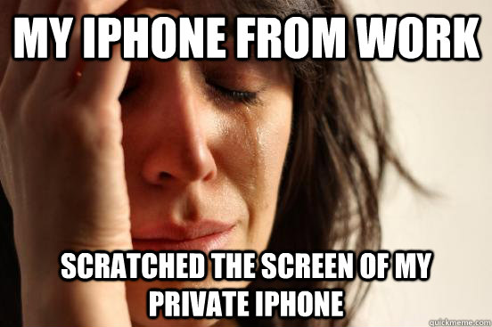 my iphone from work scratched the screen of my private iphone  First World Problems