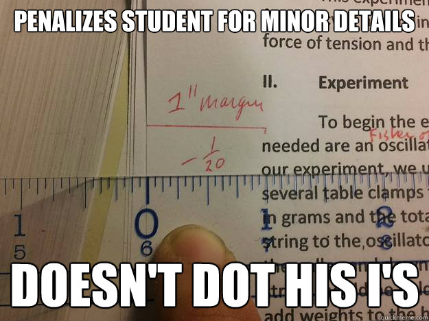 penalizes student for minor details doesn't dot his i's  Scumbag Professor
