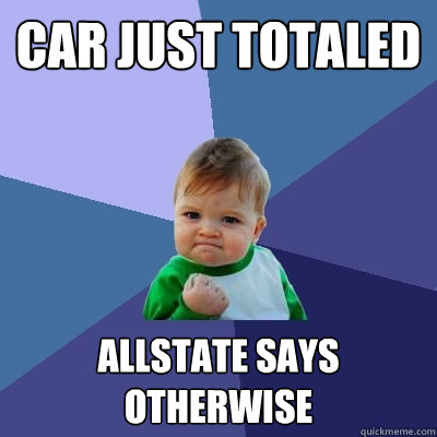 Car just totaled Allstate says otherwise  Success Kid