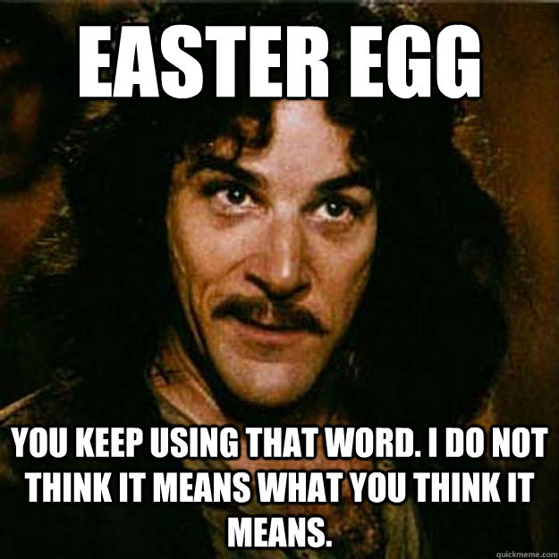 Easter Egg You keep using that word. I do not think it means what you think it means.  - Easter Egg You keep using that word. I do not think it means what you think it means.   Inigo Montoya