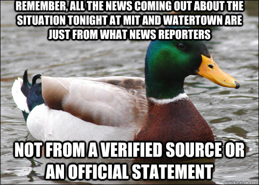 Remember, all the news coming out about the situation tonight at MIT and Watertown are just from what news reporters not from a verified source or an official statement   Actual Advice Mallard