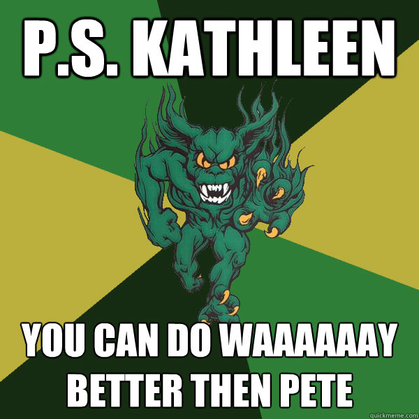 p.s. kathleen you can do waaaaaay better then pete  Green Terror