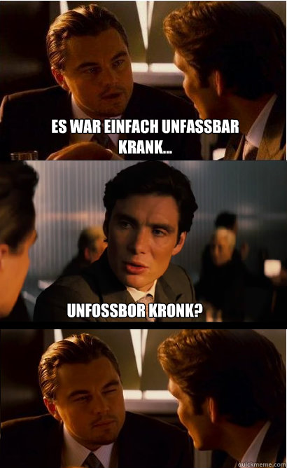 Es war einfach unfassbar krank... unfossbor kronk?  Inception Meme