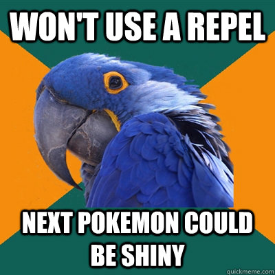 won't use a repel Next Pokemon could be shiny  Paranoid Parrot