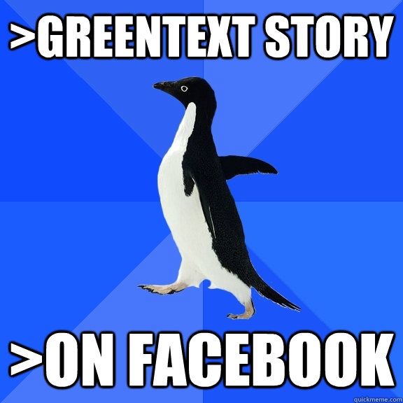 >Greentext story >On Facebook  Socially Awkward Penguin