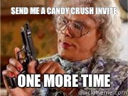 Send me a candy crush invite ONE MORE TIME   Madea