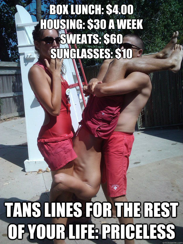 Box Lunch: $4.00
Housing: $30 a week 
Sweats: $60 
Sunglasses: $10 Tans lines for the rest of your LIFE: Priceless  