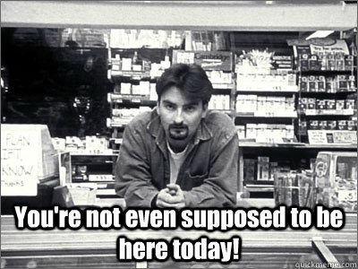  You're not even supposed to be here today! -  You're not even supposed to be here today!  Dante Clerks