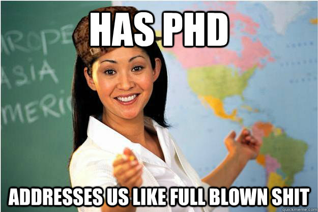 Has PhD Addresses us like full blown shit  Scumbag Teacher
