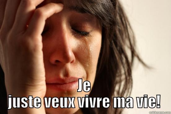  JE JUSTE VEUX VIVRE MA VIE! First World Problems