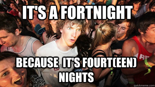 It's a fortnight Because  it's fourt(een) nights  Sudden Clarity Clarence