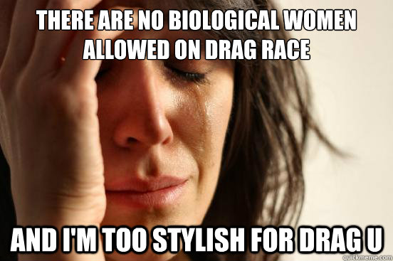 There are no biological women allowed on drag Race And I'm too stylish for Drag U  First World Problems