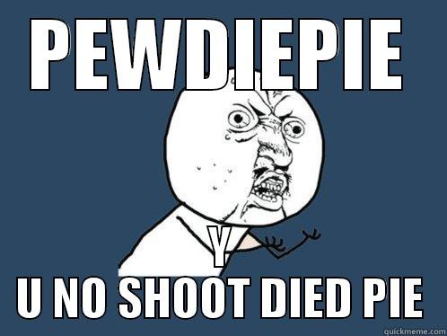 PEWDIEPIE Y U NO SHOOT DIED PIE Y U No