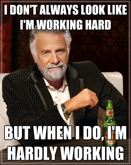 I don't always look like I'm working hard but when I do, I'm hardly working  The Most Interesting Man In The World