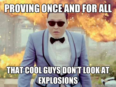 Proving once and for all That cool guys don't look at explosions  Gangnam Style