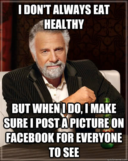 I Don't always eat healthy but when I do, I make sure i post a picture on facebook for everyone to see  The Most Interesting Man In The World