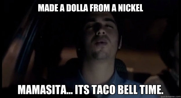 Made a dolla from a nickel Mamasita... its taco bell time.  
