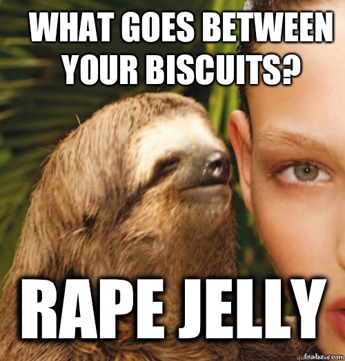 What goes between your biscuits? RAPE JELLY  rape sloth