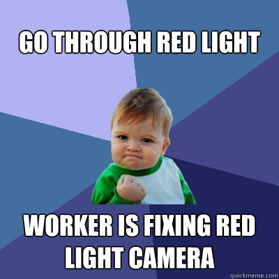 GO through red light  worker is fixing red light camera   Success Kid