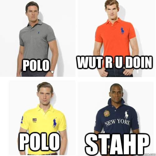 polo Wut r u doin polo STAHP - polo Wut r u doin polo STAHP  POLO STAHP