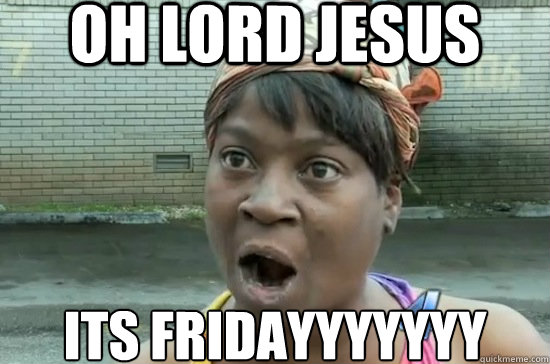 Oh Lord Jesus ITS FRIDAYYYYYYY - Oh Lord Jesus ITS FRIDAYYYYYYY  LOrd jesus its friday